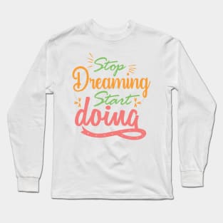 Stop Dreaming Start Doing - Adventure motivation quote Long Sleeve T-Shirt